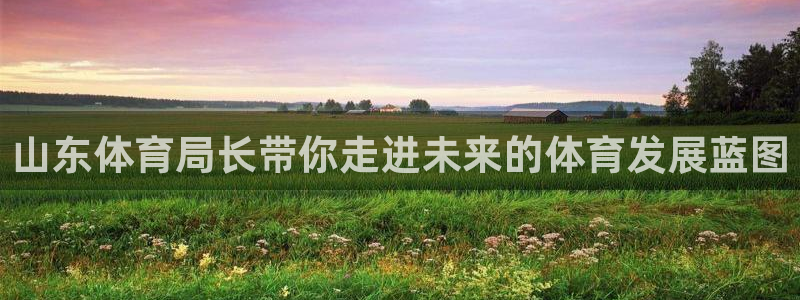 山东体育局长带你走进未来的体育发展蓝图